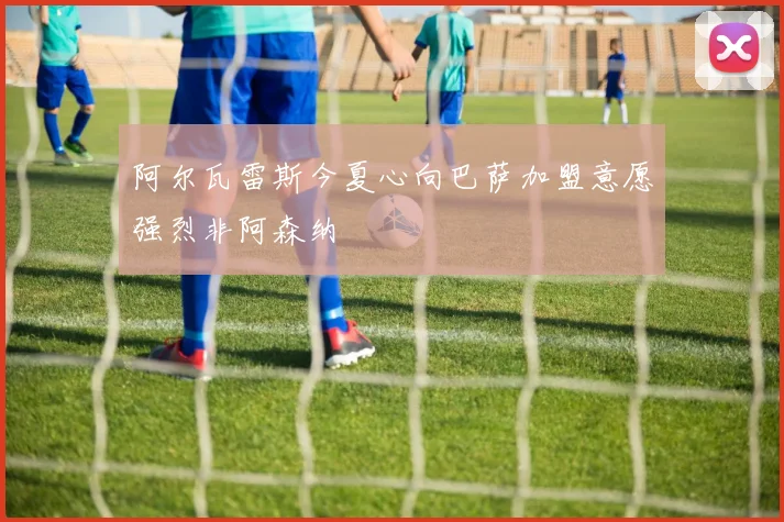 阿尔瓦雷斯今夏心向巴萨加盟意愿强烈非阿森纳