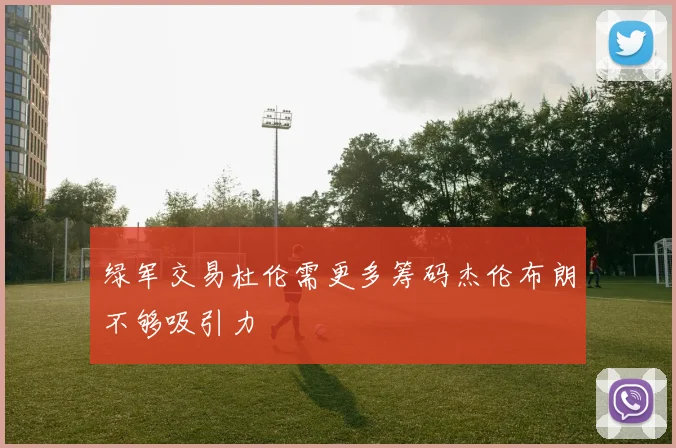 绿军交易杜伦需更多筹码杰伦布朗不够吸引力