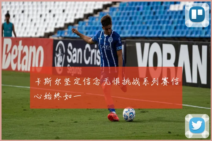 卡斯尔坚定信念无惧挑战系列赛信心始终如一