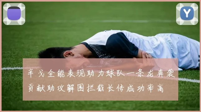 辛戈全能表现助力球队一条龙奔袭贡献助攻解围拦截长传成功率高
