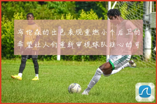 布伦森的出色表现重燃小个后卫的希望让人们重新审视球队核心的可能性
