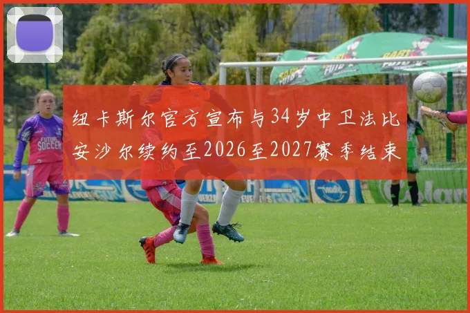 纽卡斯尔官方宣布与34岁中卫法比安沙尔续约至2026至2027赛季结束