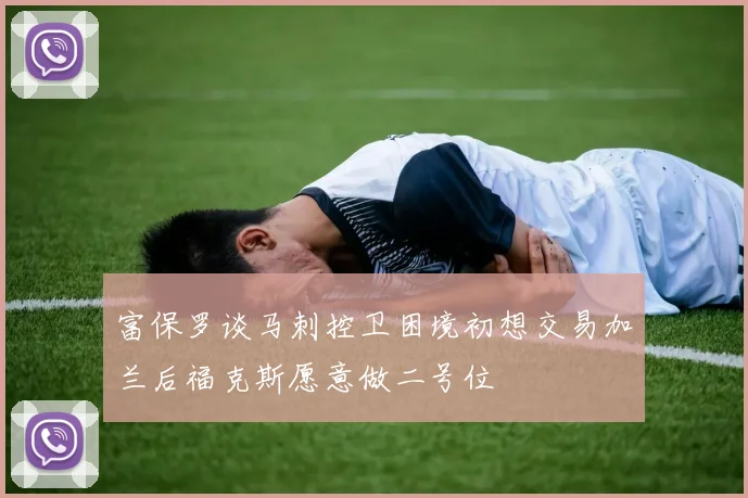 富保罗谈马刺控卫困境初想交易加兰后福克斯愿意做二号位