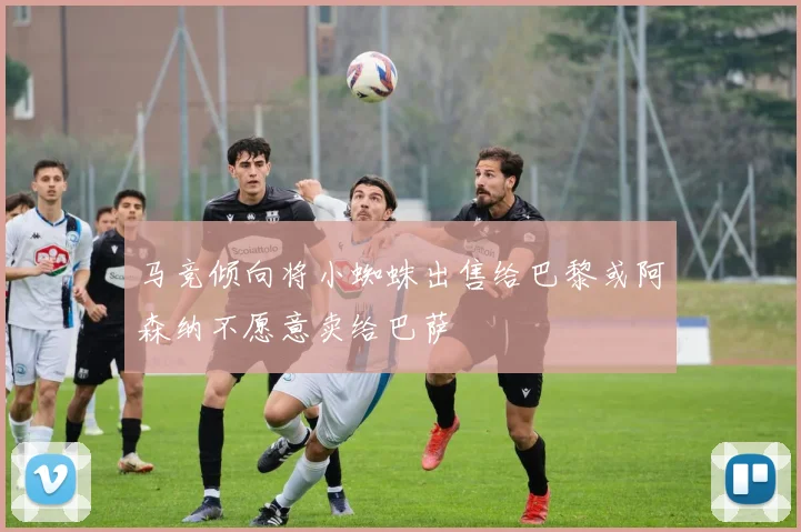 马竞倾向将小蜘蛛出售给巴黎或阿森纳不愿意卖给巴萨