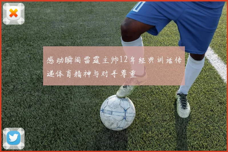 感动瞬间雷霆主帅12年经典训话传递体育精神与对手尊重
